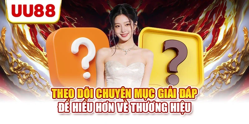 Theo dõi chuyên mục giải đáp để hiểu hơn về thương hiệu
