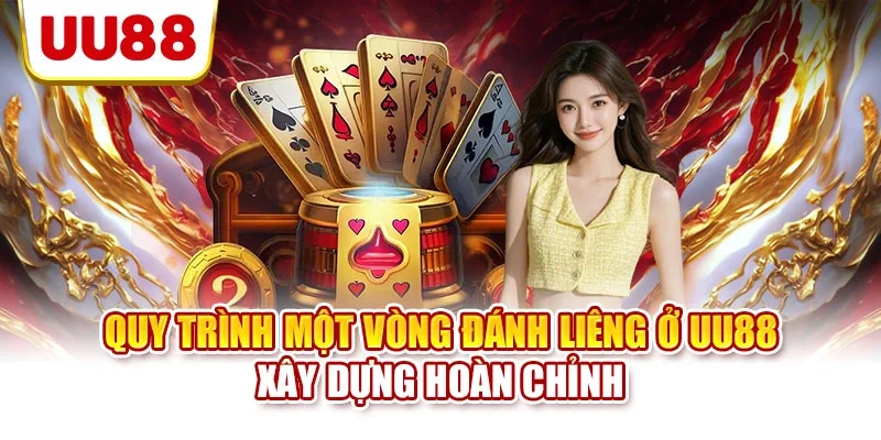 Quy trình một vòng đánh Liêng ở UU88 xây dựng hoàn chỉnh