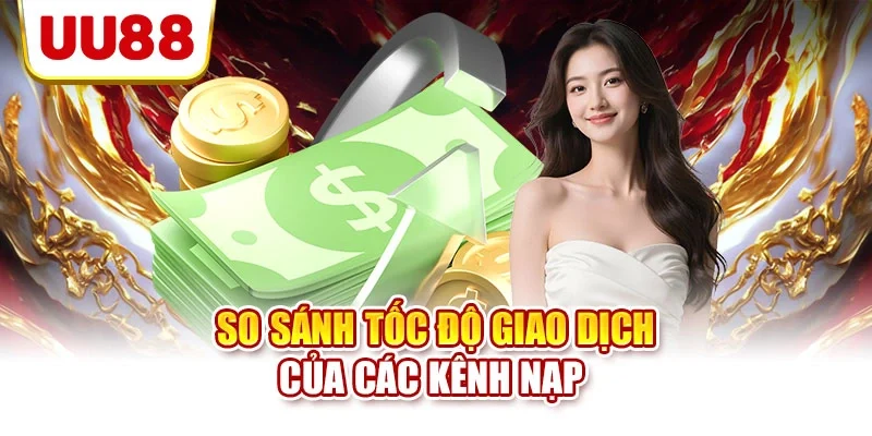 So sánh tốc độ giao dịch của các kênh nạp 
